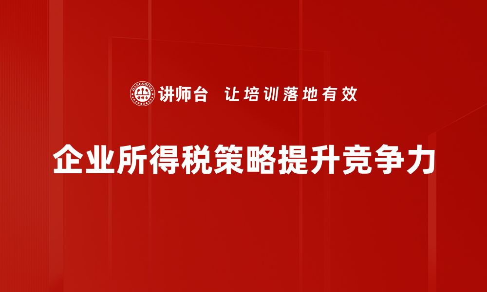 企业所得税策略提升竞争力