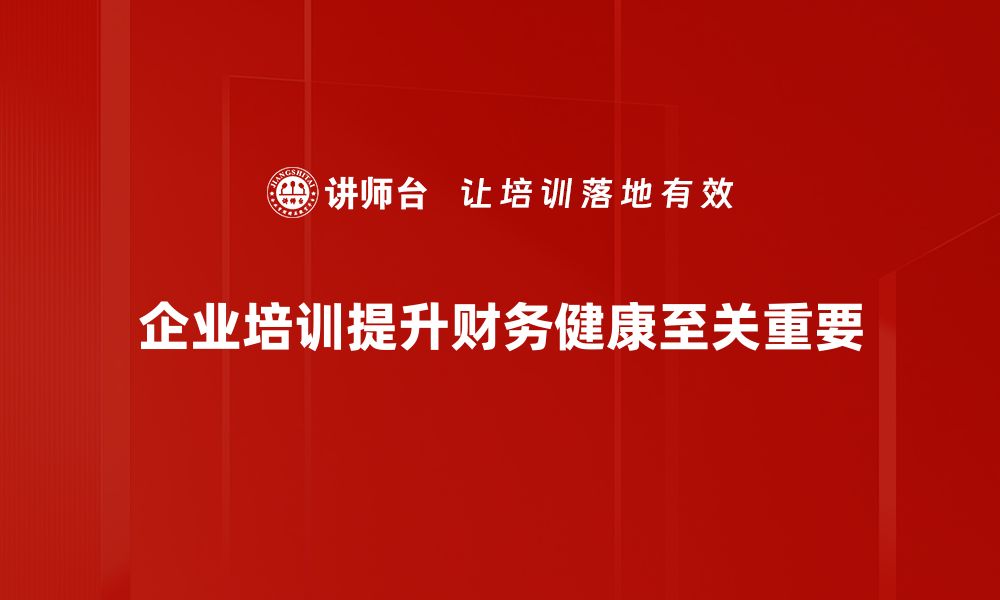 企业培训提升财务健康至关重要