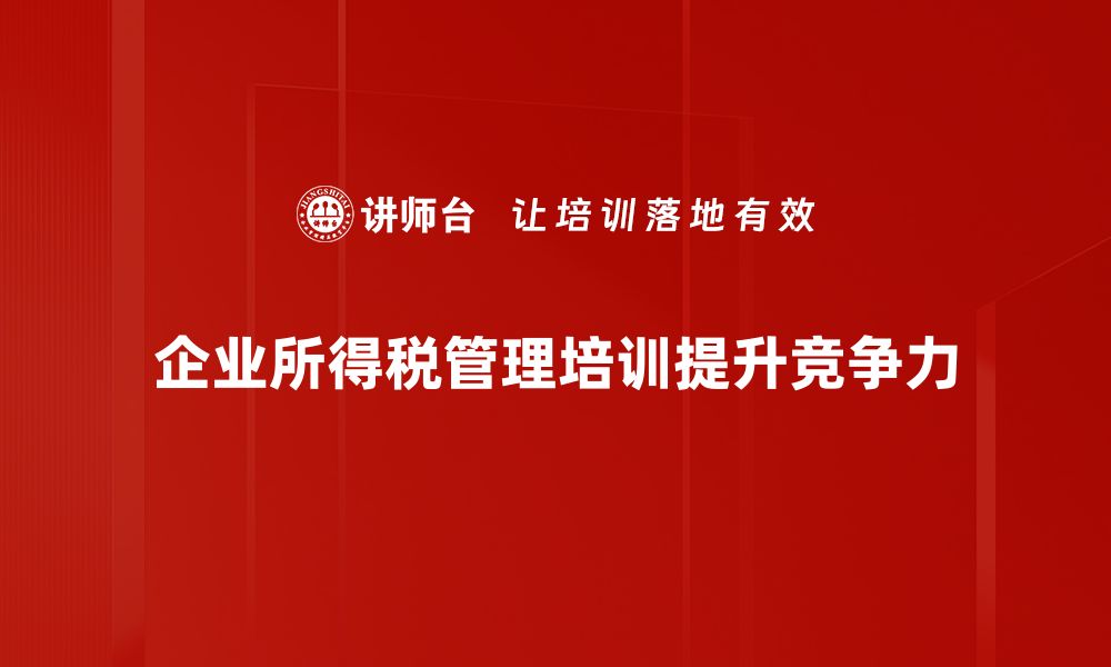 企业所得税管理培训提升竞争力