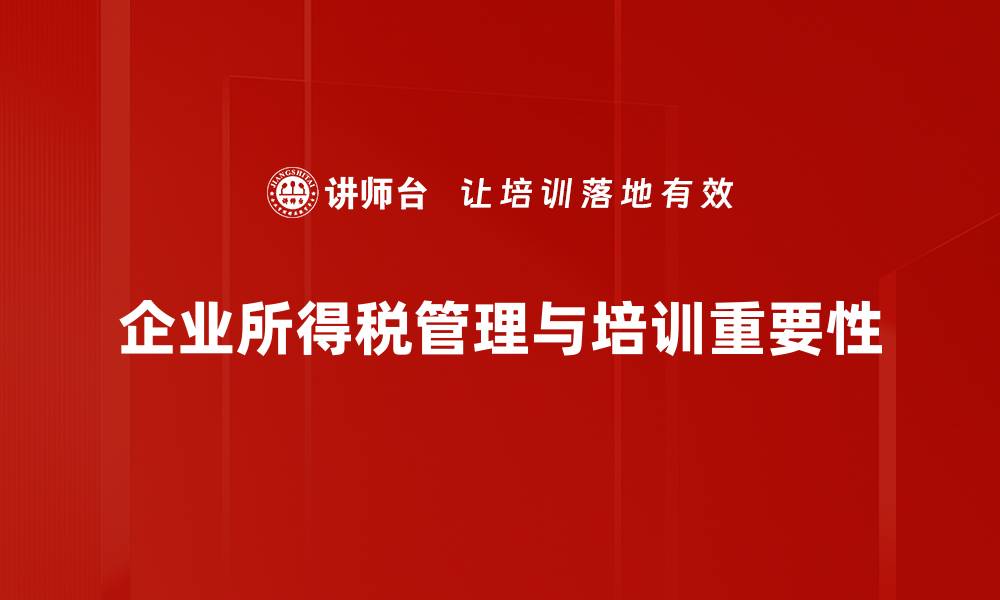 文章企业所得税管理全解析，助力企业财务健康发展的缩略图