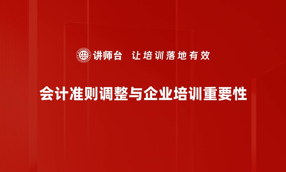 会计准则调整与企业培训重要性