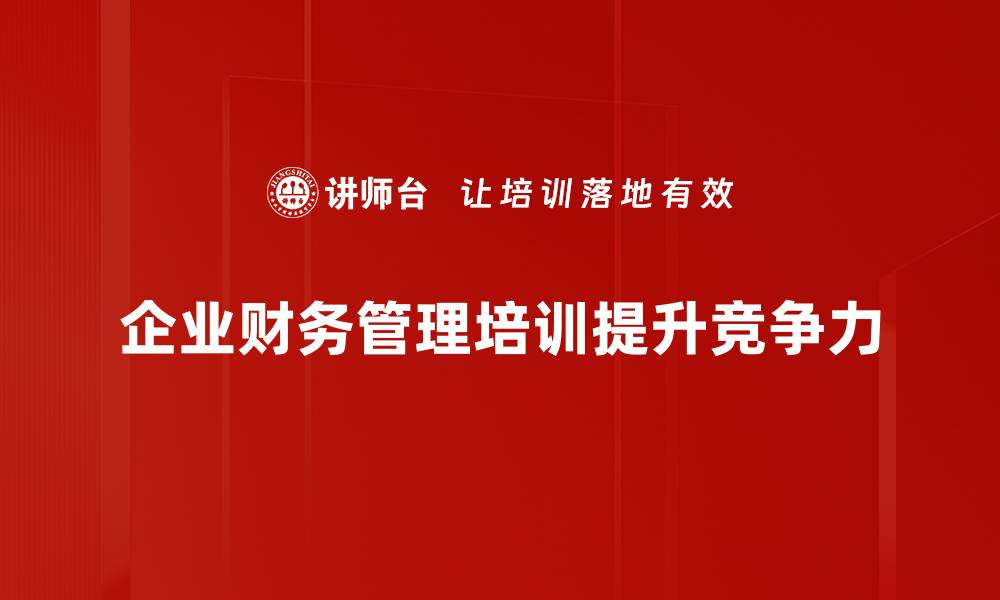 文章提升企业竞争力的财务管理培训必看技巧的缩略图