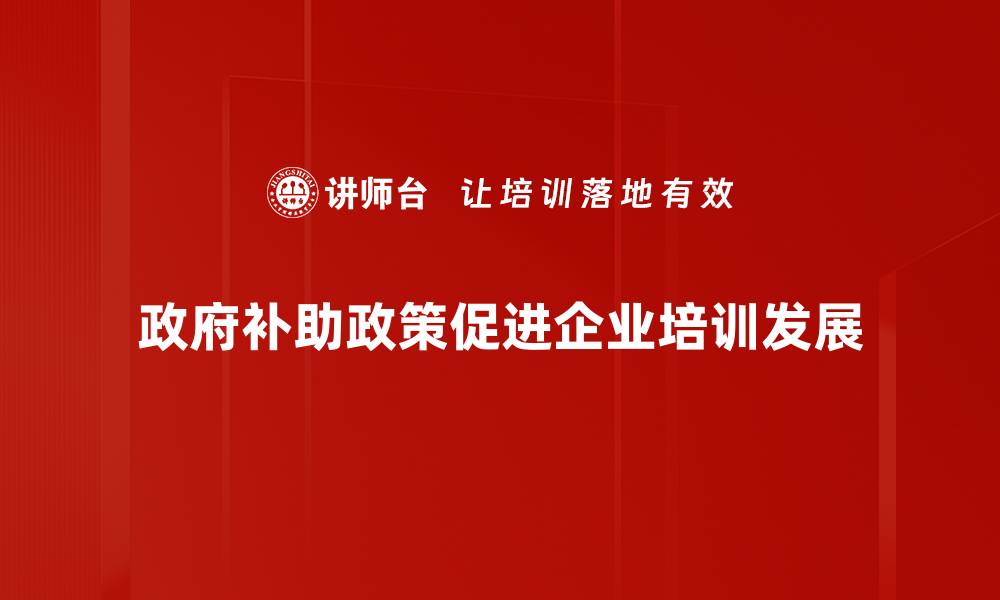 文章政府补助政策解读：如何抓住机遇提升企业竞争力的缩略图