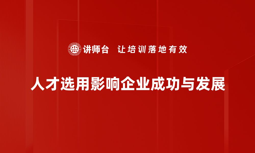 文章如何有效提升企业人才选用的成功率与效率的缩略图