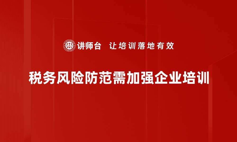 文章税务风险防范攻略：企业必知的实用技巧与策略的缩略图