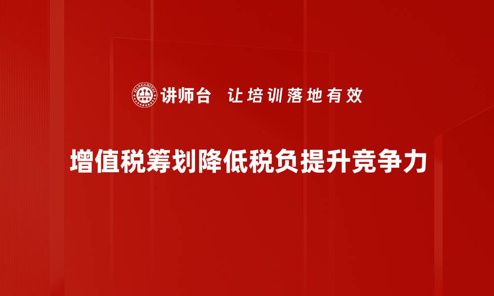 文章增值税筹划技巧揭秘，助你企业财务节税新策略的缩略图