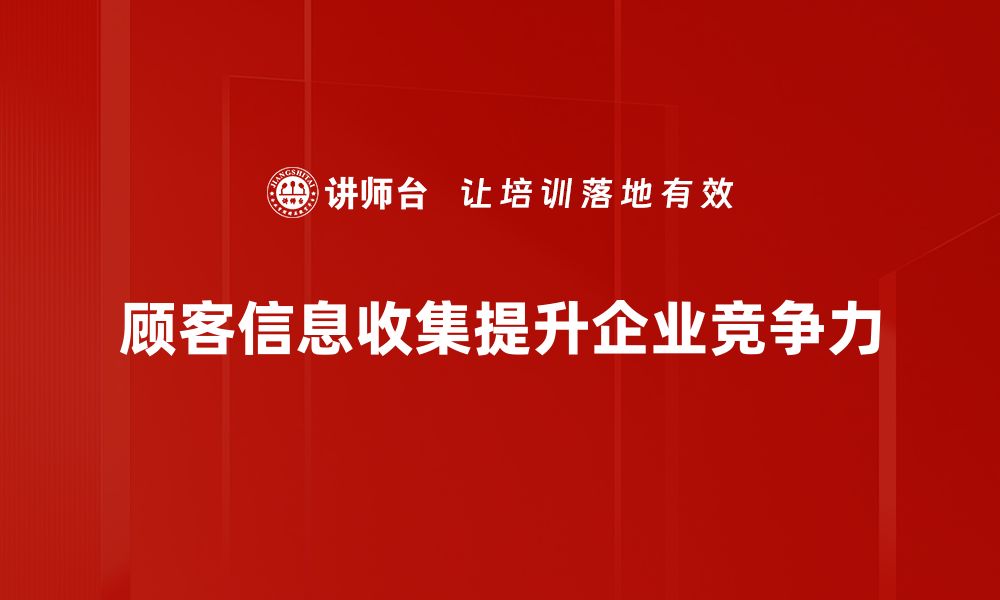 文章有效顾客信息收集方法助力业务增长和客户满意度提升的缩略图