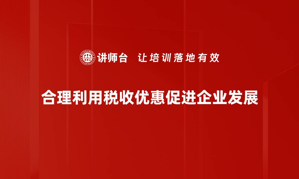 文章如何利用税收优惠政策助力企业发展与增效的缩略图