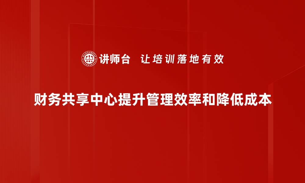 文章财务共享中心：提升企业财务管理效率的新趋势的缩略图