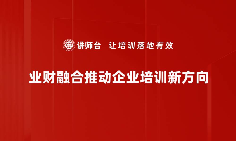 文章业财融合应用助力企业数字化转型新机遇的缩略图