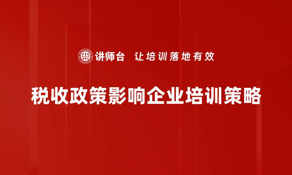 文章税收政策影响深远，企业如何应对新挑战的缩略图