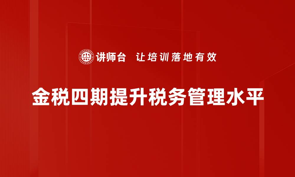 文章金税四期实施对企业财税管理的深远影响分析的缩略图