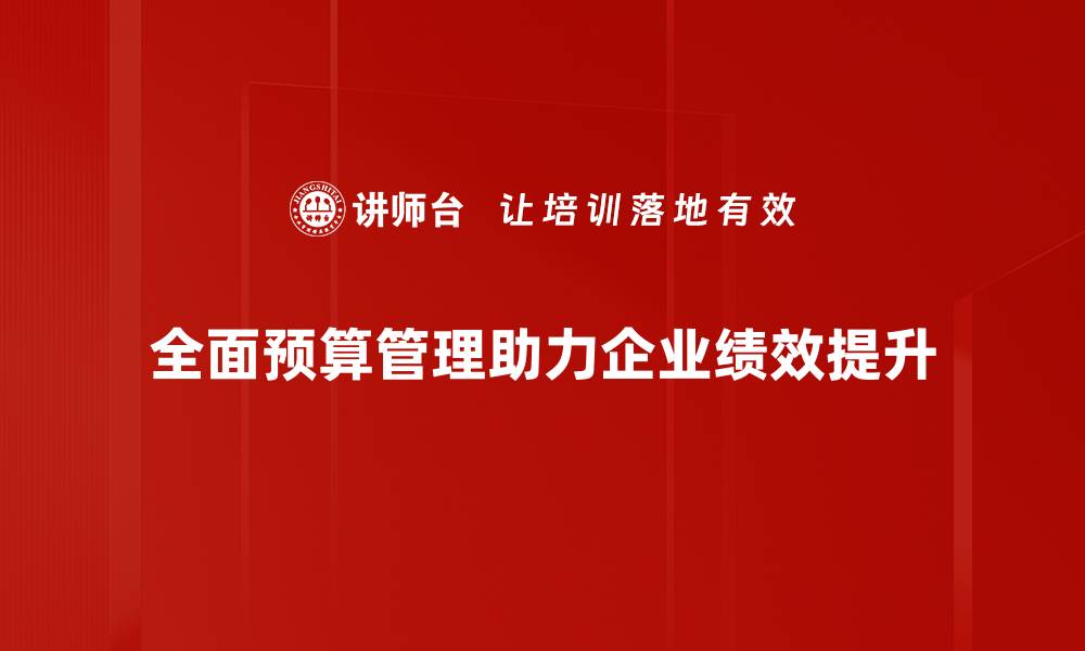 文章全面预算管理助力企业高效决策与资源优化的缩略图