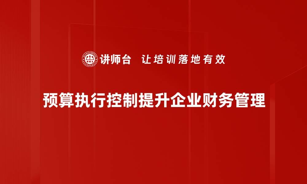 预算执行控制提升企业财务管理