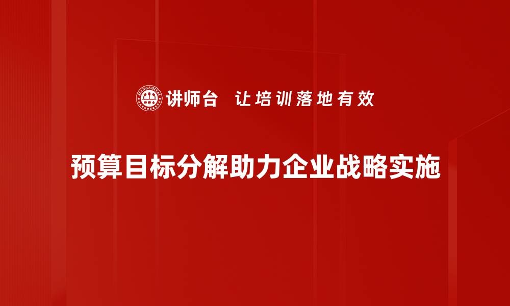 文章有效预算目标分解助力企业提升财务管理效率的缩略图