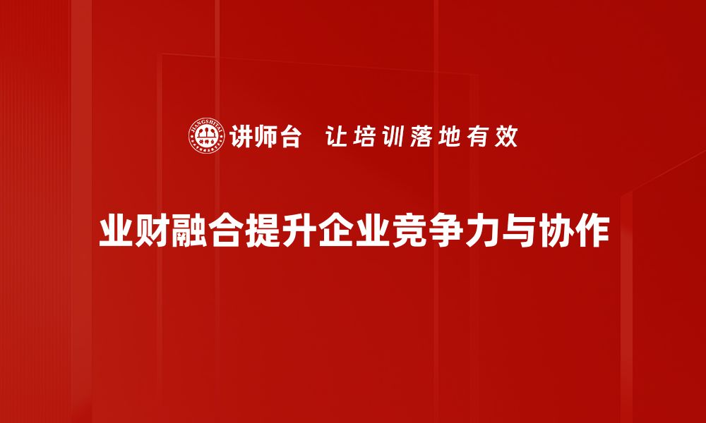 文章业财融合助力企业数字化转型的新路径解析的缩略图