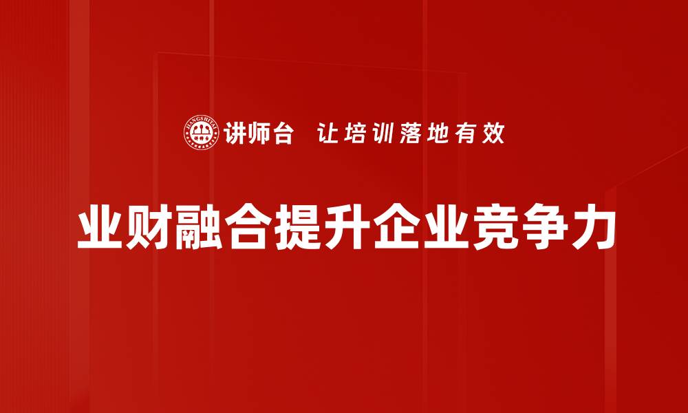 文章探索业财融合新模式，提升企业竞争力与效率的缩略图