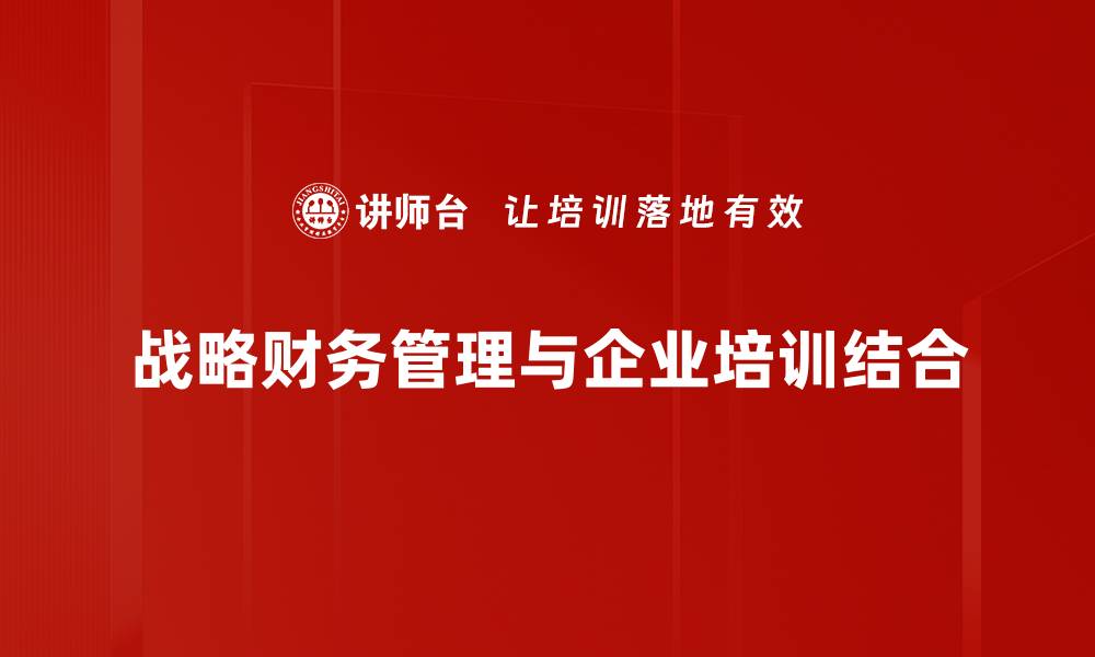 文章掌握战略财务管理，助力企业高效决策与增长的缩略图