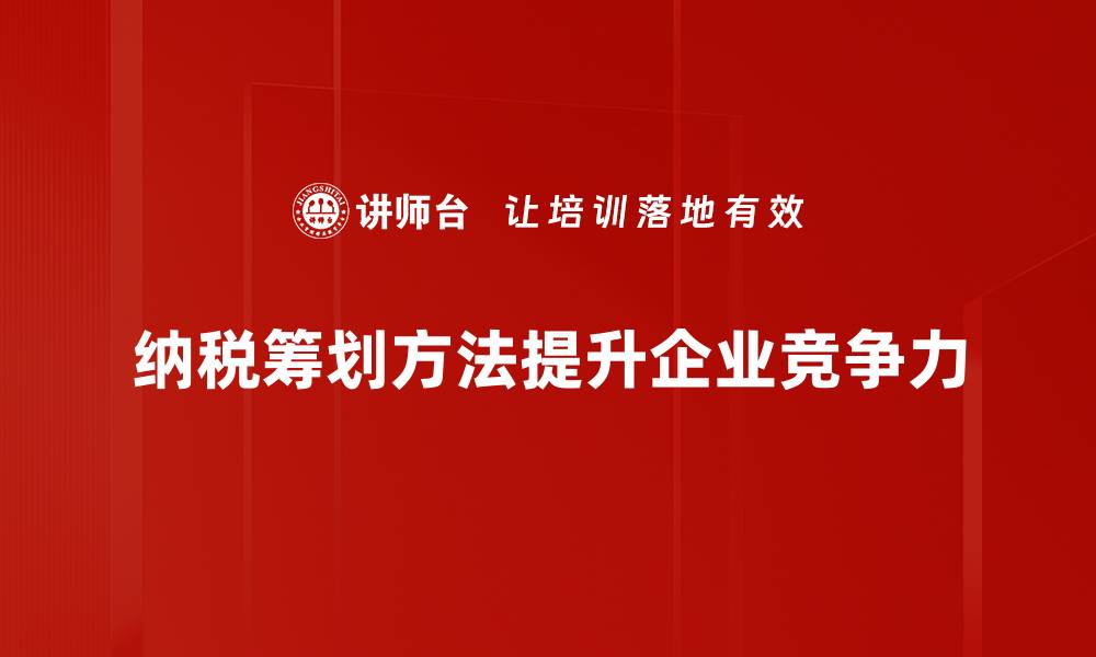 纳税筹划方法提升企业竞争力