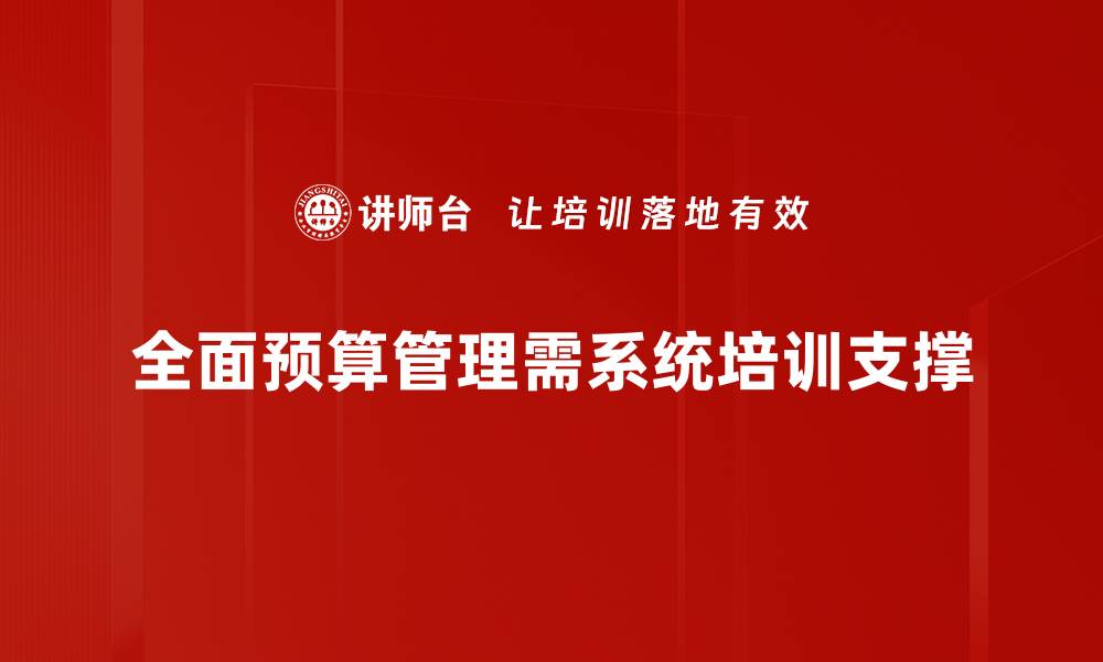 文章全面预算管理助力企业精准决策与高效运营的缩略图