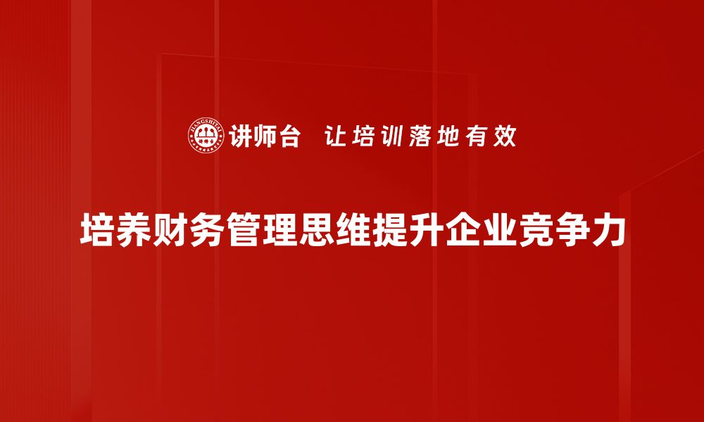 文章掌握财务管理思维，提升企业决策能力与竞争力的缩略图