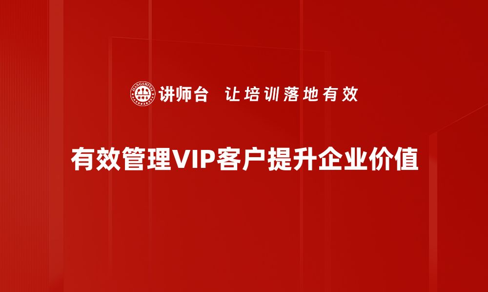 文章提升客户价值：VIP客户管理的秘诀与策略的缩略图