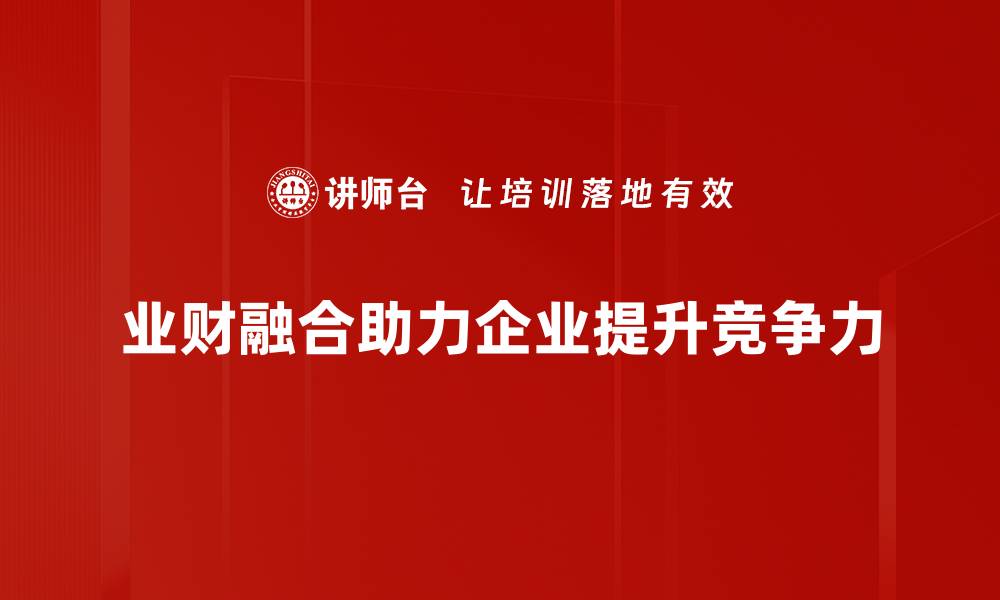 文章探索业财融合方法，提升企业财务管理效率的缩略图