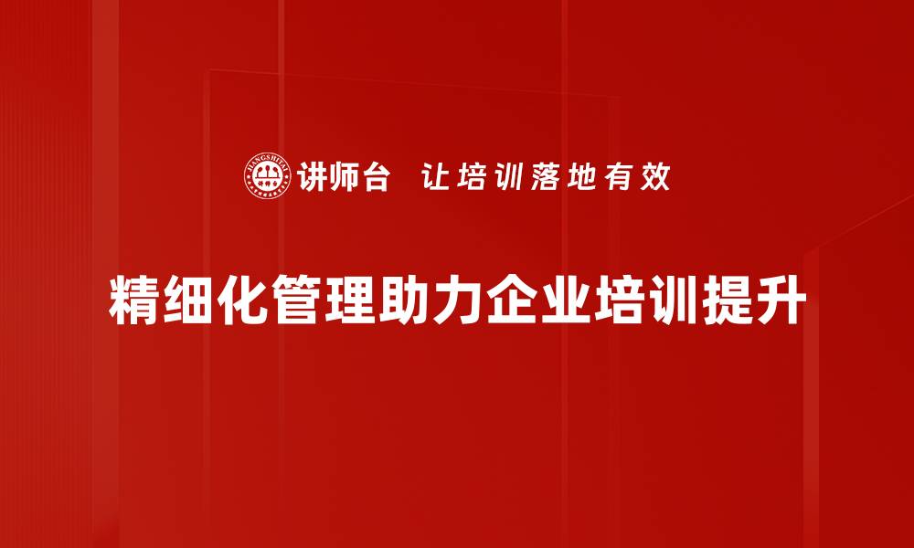 文章提升企业效益的精细化管理策略分享的缩略图