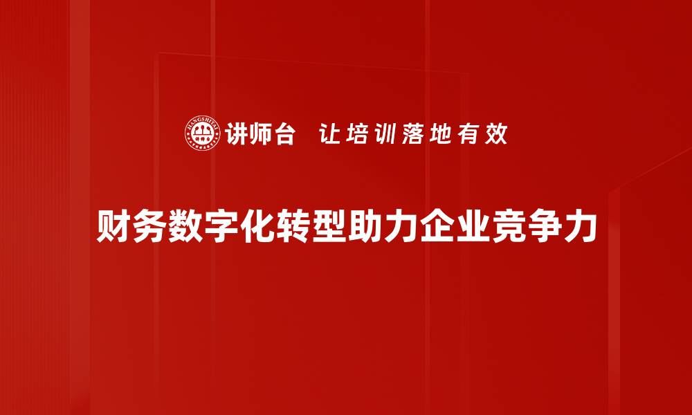 文章财务数字化转型新趋势：提升企业竞争力的关键策略的缩略图