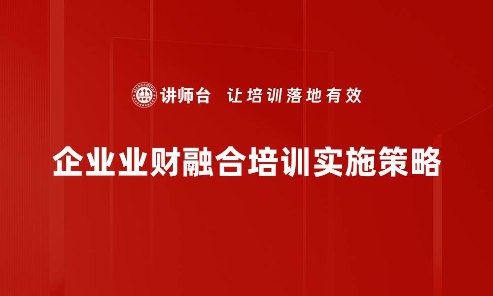 文章业财融合实操：提升企业管理效率的关键策略的缩略图