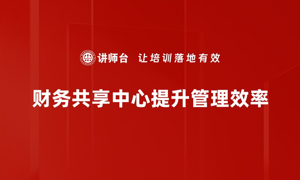 文章优化企业财务流程，揭示财务共享中心的优势与应用的缩略图