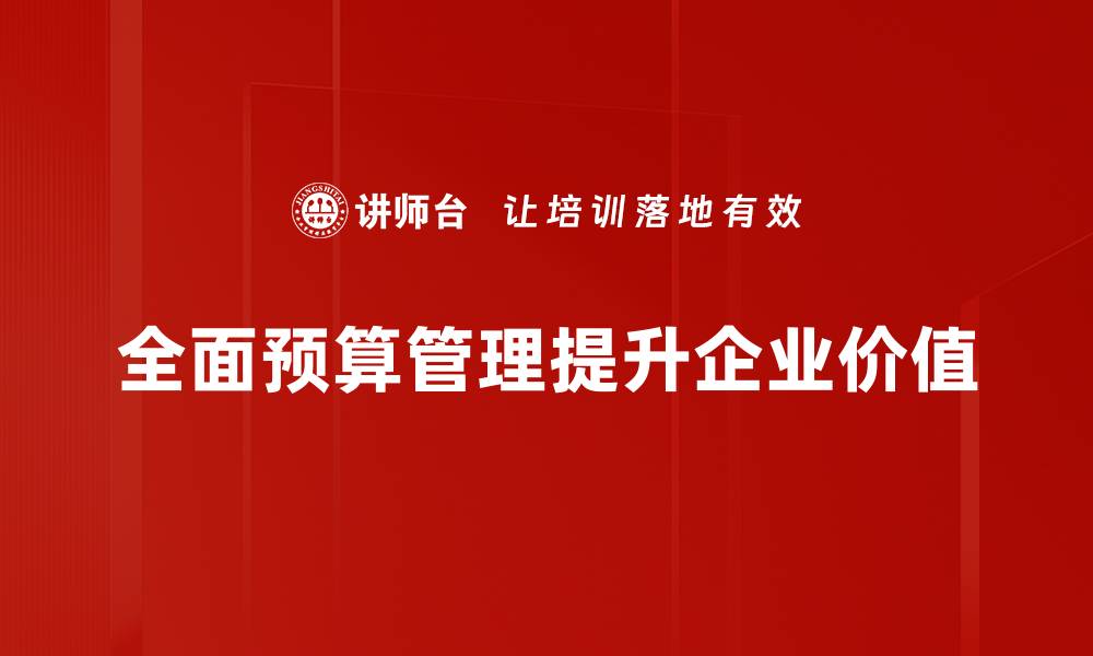 文章全面预算管理助力企业高效决策与资源配置的缩略图