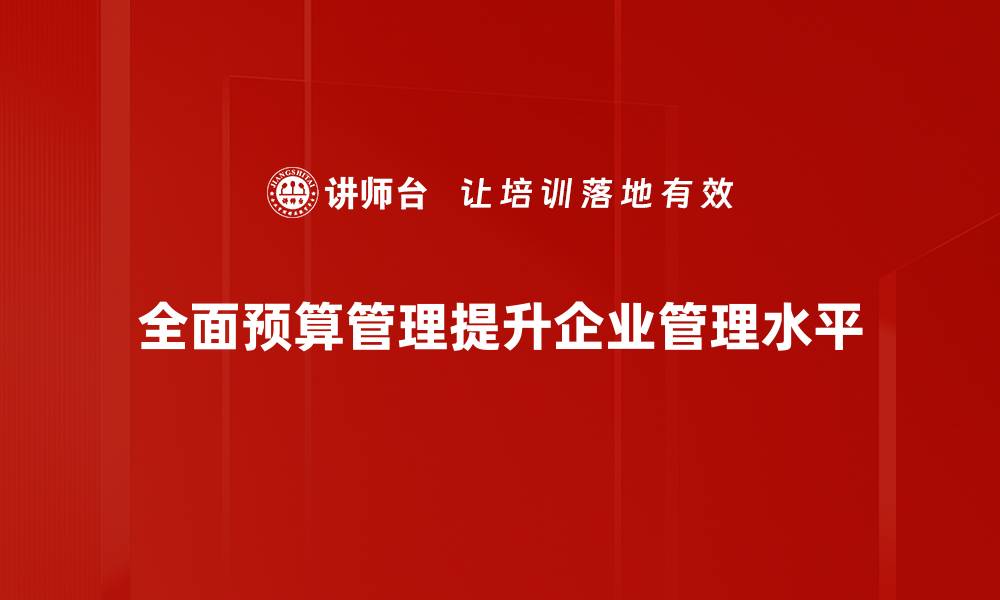 文章全面预算管理助力企业高效决策与风险控制的缩略图