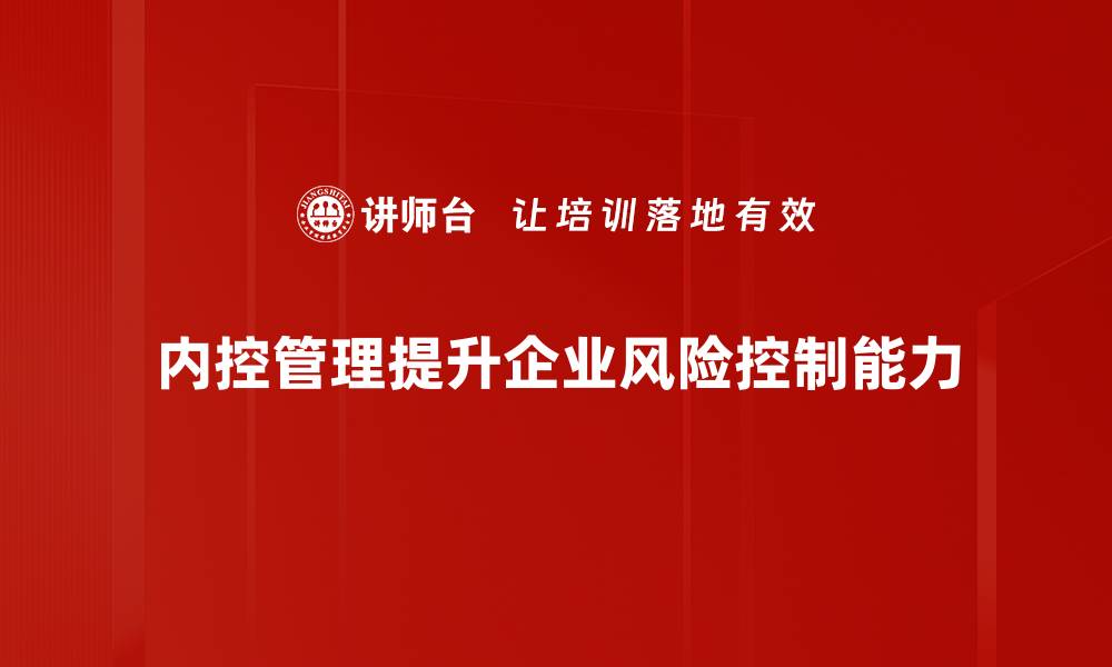 文章提升企业效能，内控管理助力风险防范与合规运营的缩略图