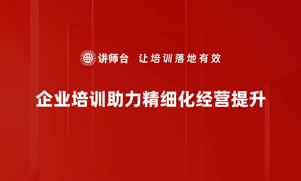 企业培训助力精细化经营提升