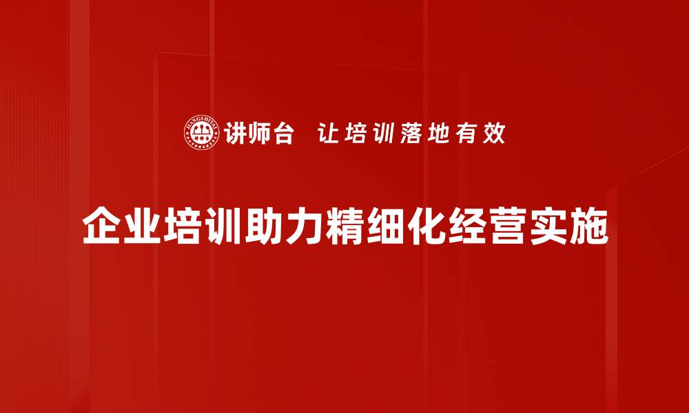 文章精细化经营助力企业提升竞争力与盈利能力的缩略图