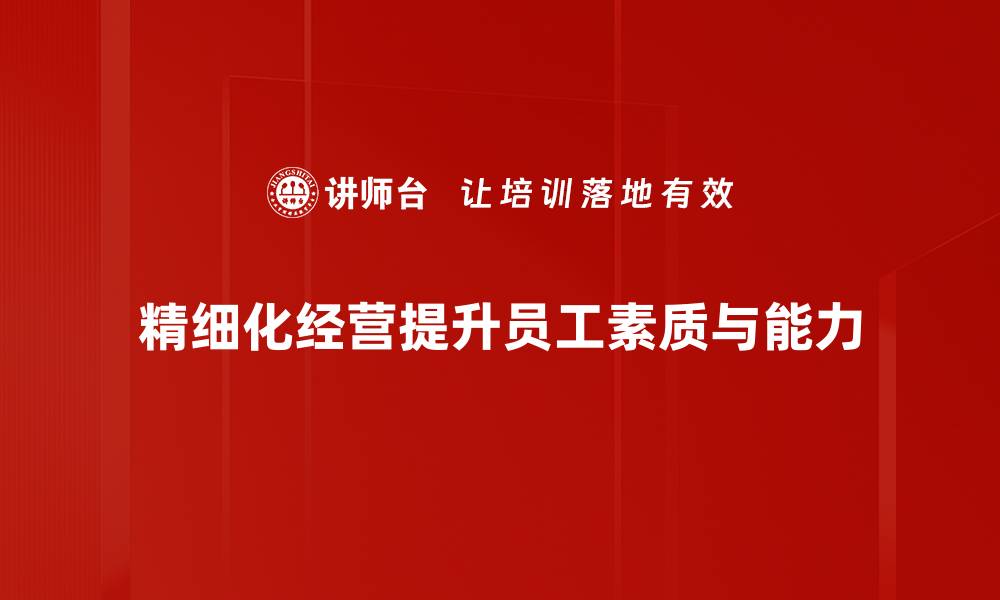 文章精细化经营助力企业高效提升竞争力与盈利能力的缩略图