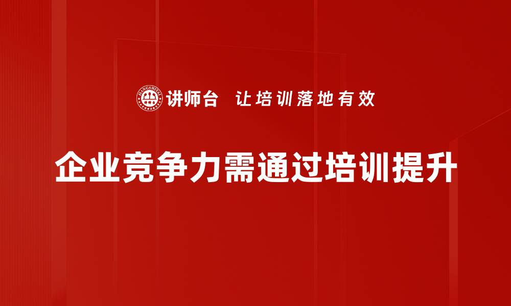 文章提升企业竞争力的有效策略与实践分享的缩略图