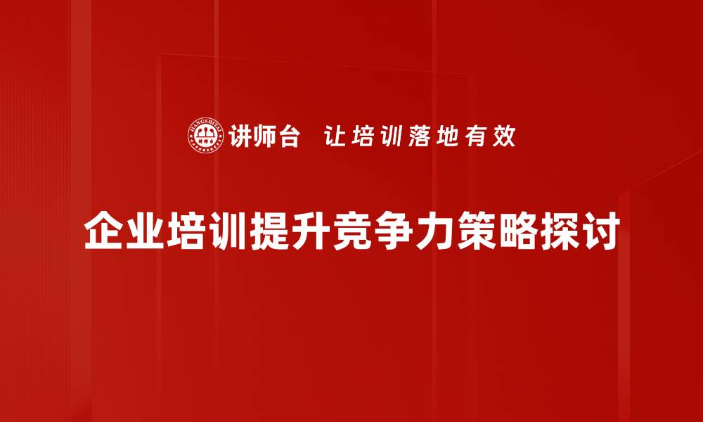 文章提升企业竞争力的有效策略与实践分享的缩略图