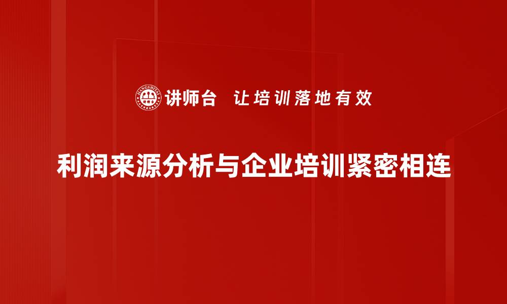 文章深度剖析利润来源，助力企业提升盈利能力的缩略图