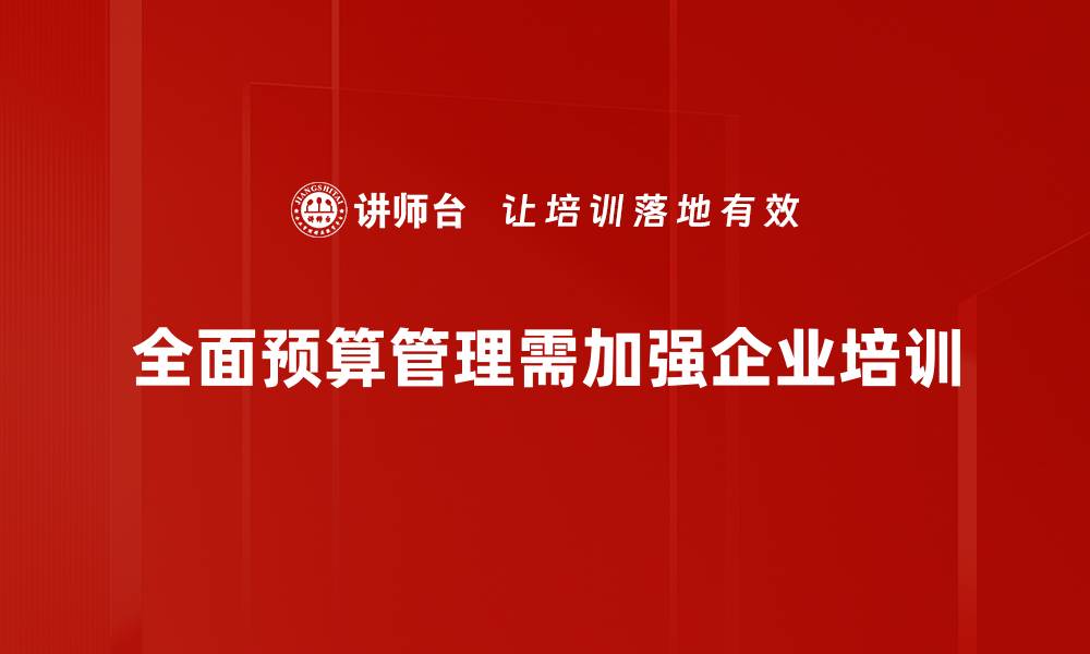 文章全面预算管理助力企业高效决策与风险控制的缩略图