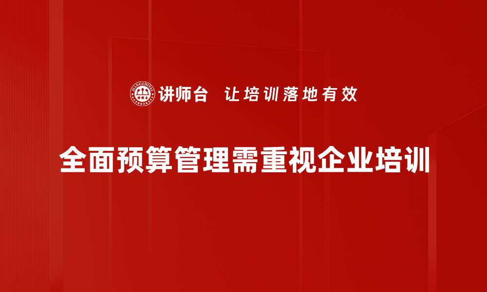 文章全面预算管理：提升企业绩效的关键策略与实践技巧的缩略图