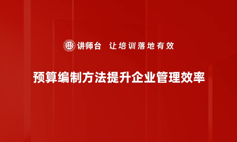 文章掌握预算编制方法，提升企业财务管理效率的缩略图