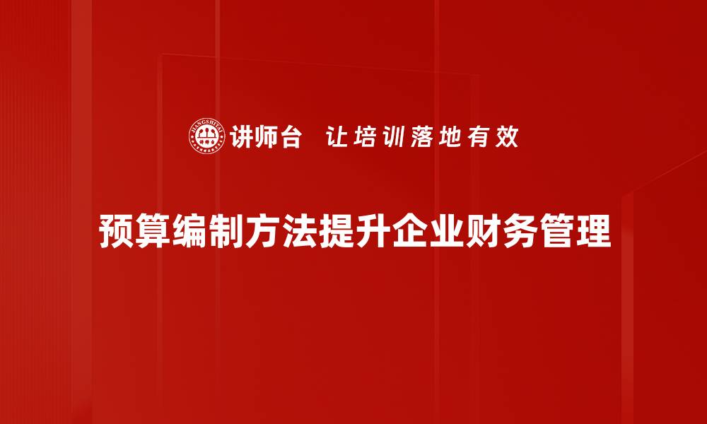 文章掌握预算编制方法助力企业财务健康管理的缩略图