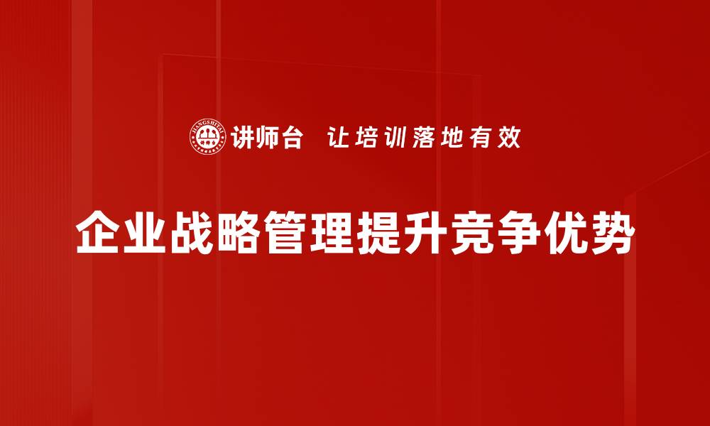 文章企业战略管理必备技能解析，提升竞争力的关键秘诀的缩略图