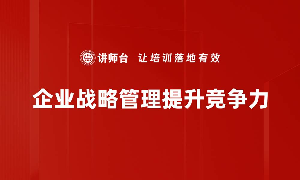 文章企业战略管理：提升竞争力的关键策略与实践分享的缩略图