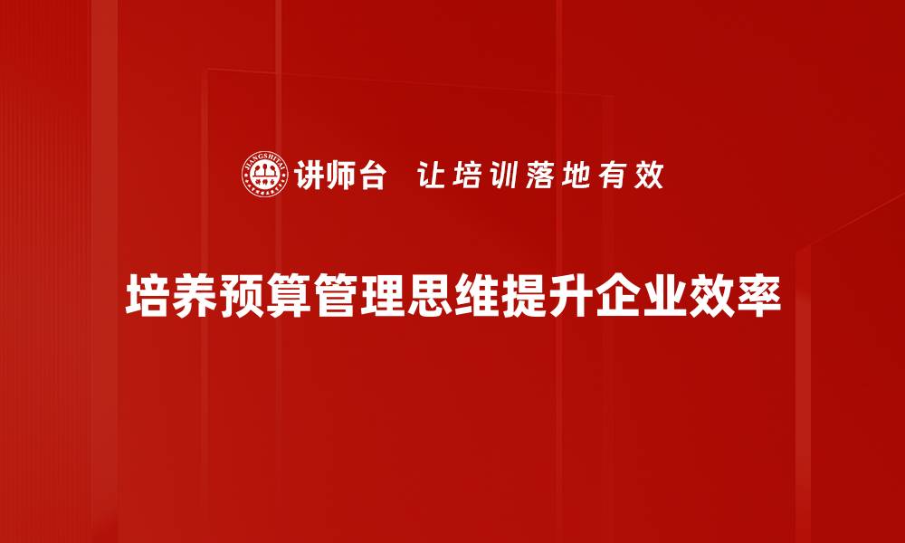 文章提升预算管理思维，助力企业财务决策高效化的缩略图