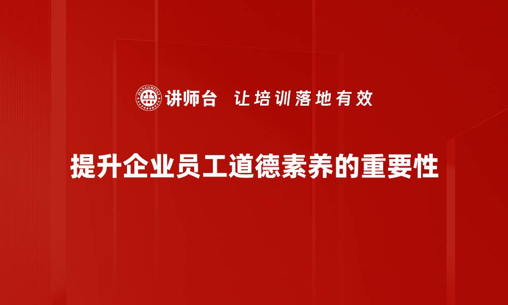 提升企业员工道德素养的重要性