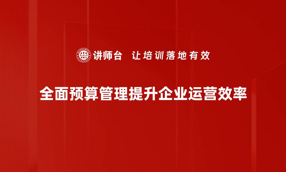 文章全面预算管理助力企业高效决策与风险控制的缩略图