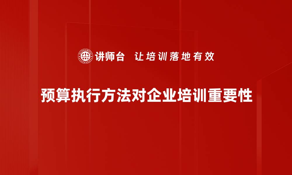 文章掌握预算执行方法提升企业财务管理效率的缩略图